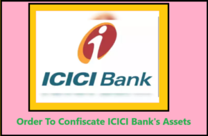 Order To Confiscate ICICI Bank's Assets