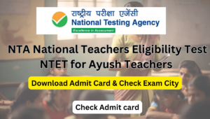 NTA National Teachers Eligibility Test NTET for Ayush Teachers Download Admit Card and Check Exam City